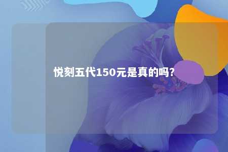 悦刻五代150元是真的吗
？ 